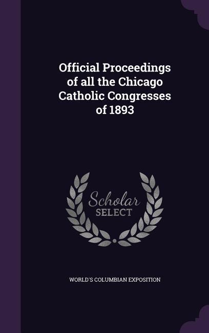 Official Proceedings of all the Chicago Catholic Congresses of 1893