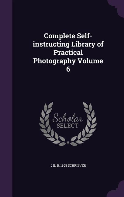 Complete Self-instructing Library of Practical Photography Volume 6