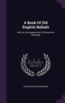 A Book Of Old English Ballads: With An Accompaniment Of Decorative Drawings