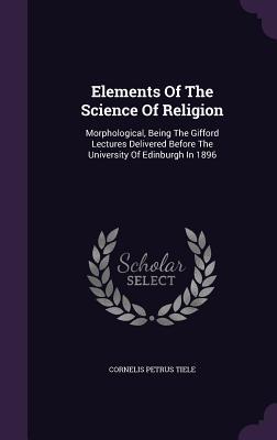 Elements Of The Science Of Religion: Morphological, Being The Gifford Lectures Delivered Before The University Of Edinburgh In 1896