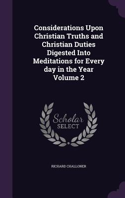 Considerations Upon Christian Truths and Christian Duties Digested Into Meditations for Every day in the Year Volume 2