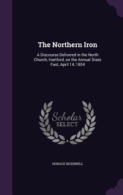 The Northern Iron: A Discourse Delivered in the North Church, Hartford, on the Annual State Fast, April 14, 1854