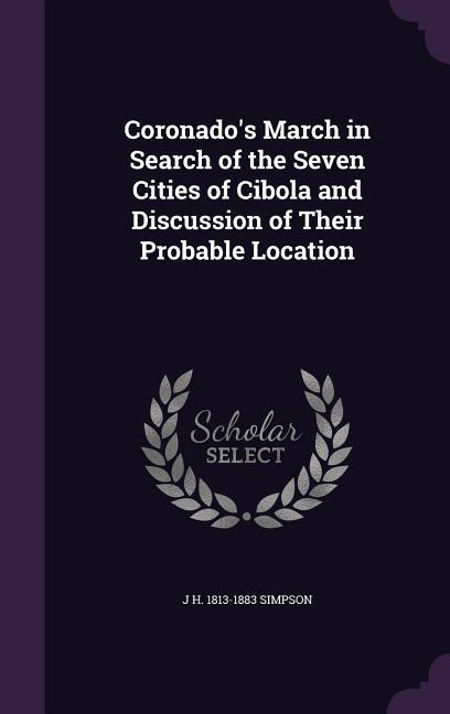 Coronado's March in Search of the Seven Cities of Cibola and Discussion of Their Probable Location