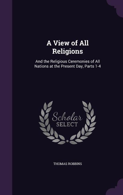 A View of All Religions: And the Religious Ceremonies of All Nations at the Present Day, Parts 1-4