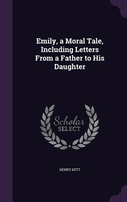 Emily, a Moral Tale, Including Letters From a Father to His Daughter