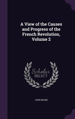 A View of the Causes and Progress of the French Revolution, Volume 2