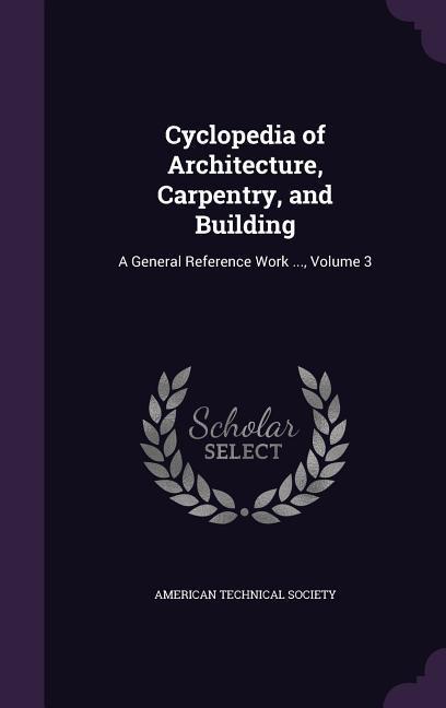 Cyclopedia of Architecture, Carpentry, and Building: A General Reference Work ..., Volume 3