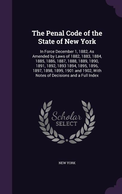 The Penal Code of the State of New York: In Force December 1, 1882, As Amended by Laws of 1882, 1883, 1884, 1885, 1886, 1887, 1888, 1889, 1890, 1891,