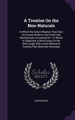 A Treatise On the Non-Naturals: In Which the Great Influence They Have On Human Bodies Is Set Forth, and Mechanically Accounted for: To Which Is Subjo