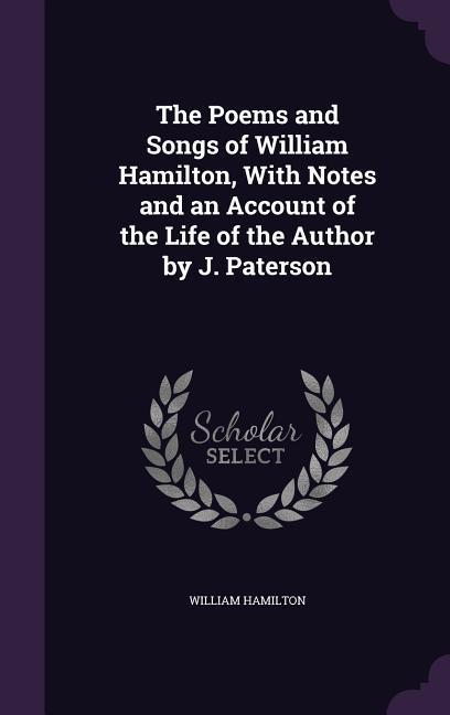 The Poems and Songs of William Hamilton, With Notes and an Account of the Life of the Author by J. Paterson