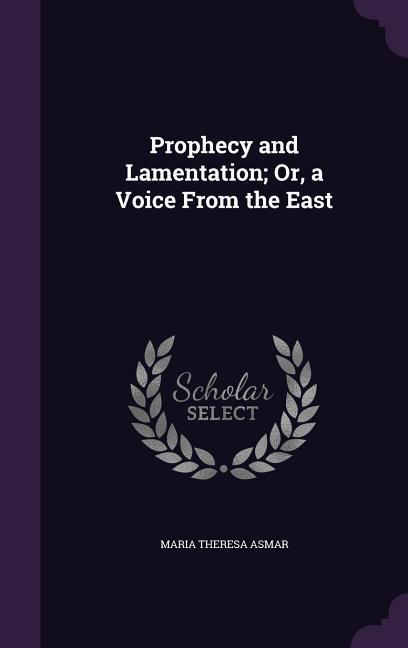 Prophecy and Lamentation; Or, a Voice From the East