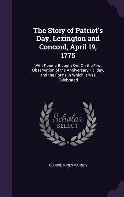 The Story of Patriot's Day, Lexington and Concord, April 19, 1775: With Poems Brought Out On the First Observation of the Anniversary Holiday, and the