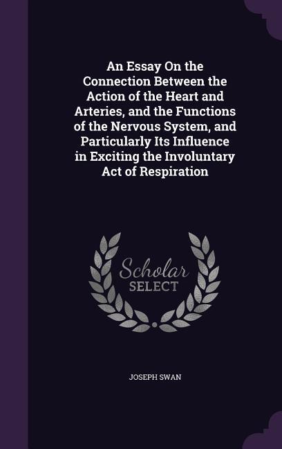 An Essay On the Connection Between the Action of the Heart and Arteries, and the Functions of the Nervous System, and Particularly Its Influence in Ex