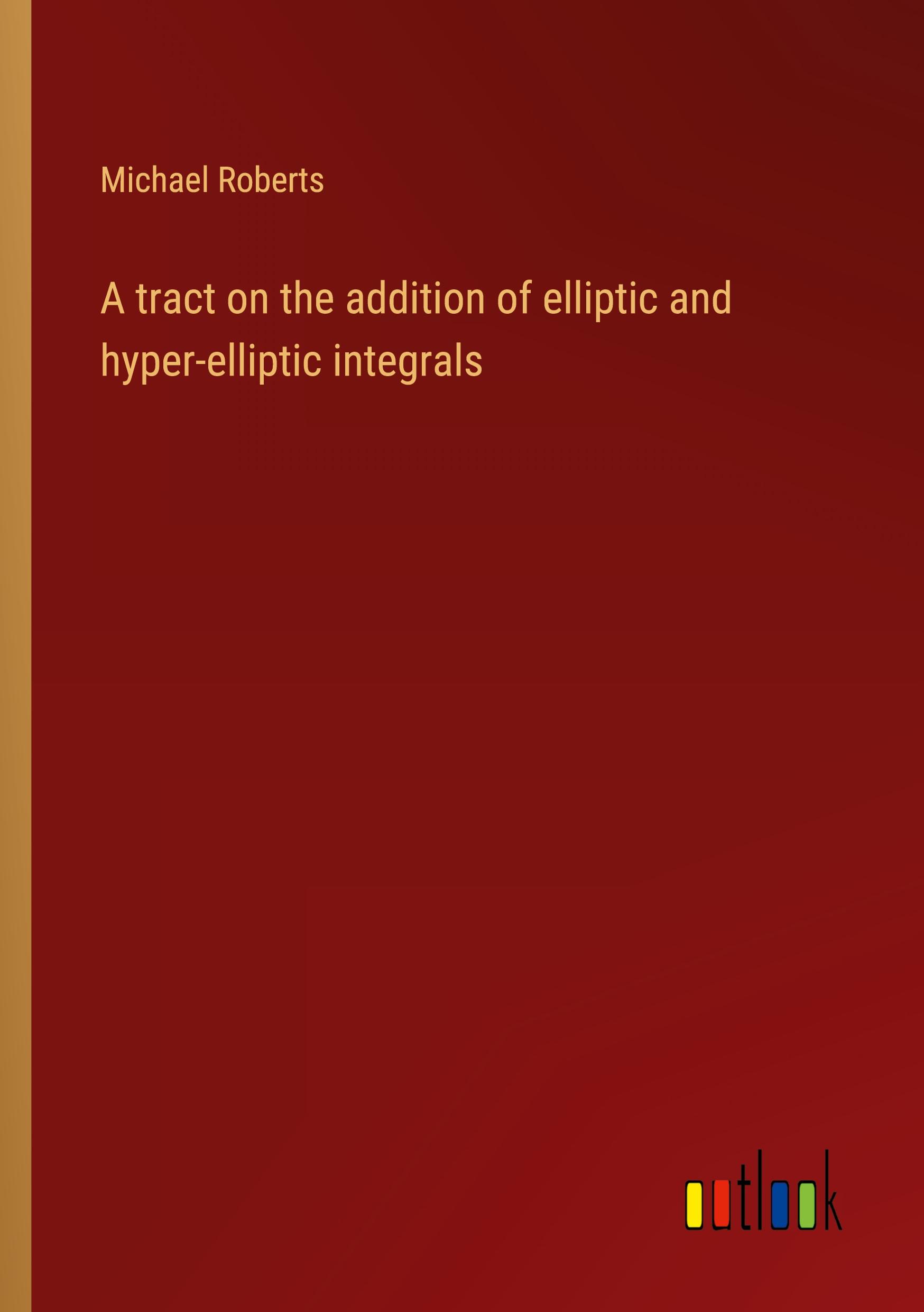 A tract on the addition of elliptic and hyper-elliptic integrals