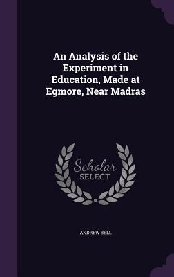 An Analysis of the Experiment in Education, Made at Egmore, Near Madras