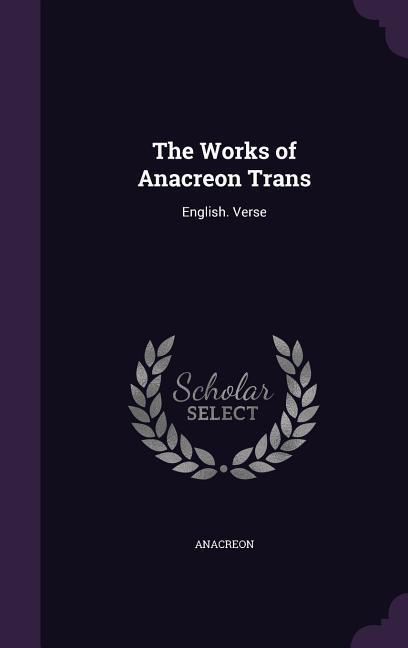 The Works of Anacreon Trans