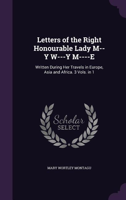 Letters of the Right Honourable Lady M--Y W---Y M----E