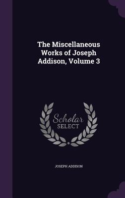 The Miscellaneous Works of Joseph Addison, Volume 3