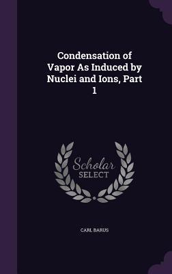 Condensation of Vapor As Induced by Nuclei and Ions, Part 1