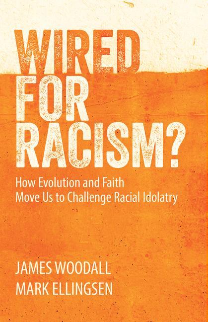 Wired for Racism: How Evolution and Faith Move Us to Challenge Racial Idolatry