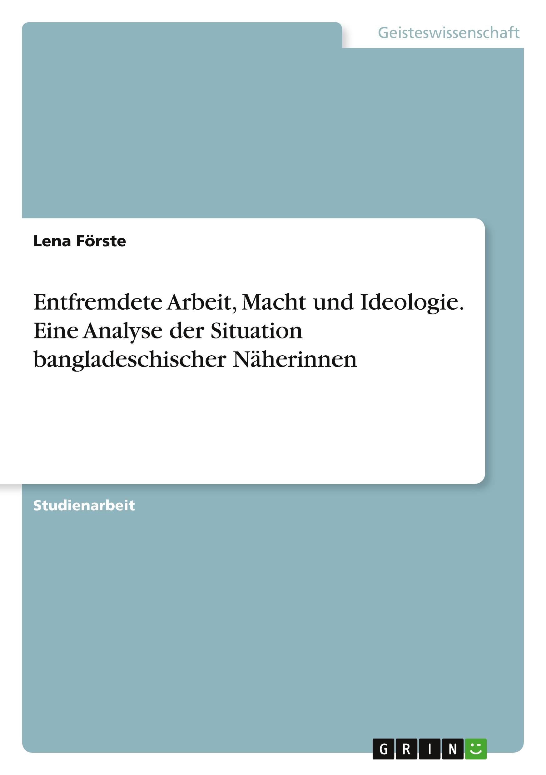 Entfremdete Arbeit, Macht und Ideologie. Eine Analyse der Situation bangladeschischer Näherinnen