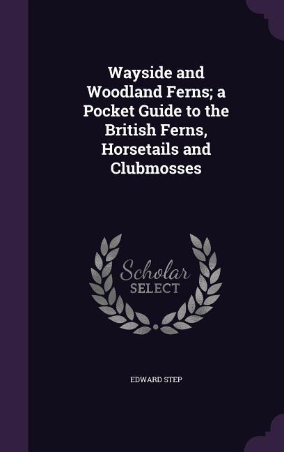 Wayside and Woodland Ferns; a Pocket Guide to the British Ferns, Horsetails and Clubmosses