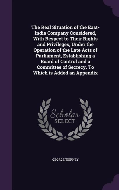 The Real Situation of the East-India Company Considered, With Respect to Their Rights and Privileges, Under the Operation of the Late Acts of Parliame