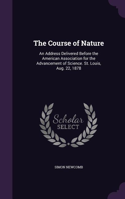 The Course of Nature: An Address Delivered Before the American Association for the Advancement of Science. St. Louis, Aug. 22, 1878