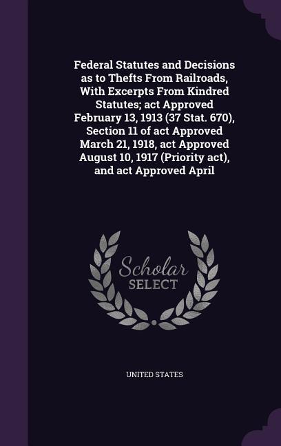 Federal Statutes and Decisions as to Thefts From Railroads, With Excerpts From Kindred Statutes; act Approved February 13, 1913 (37 Stat. 670), Sectio