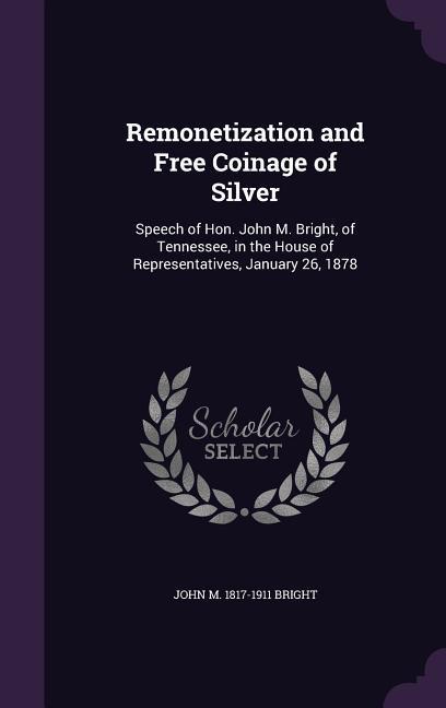 Remonetization and Free Coinage of Silver: Speech of Hon. John M. Bright, of Tennessee, in the House of Representatives, January 26, 1878