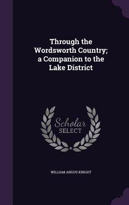 Through the Wordsworth Country; a Companion to the Lake District