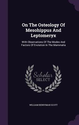 On The Osteology Of Mesohippus And Leptomeryx: With Observations Of The Modes And Factors Of Evolution In The Mammalia