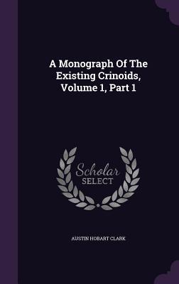 A Monograph Of The Existing Crinoids, Volume 1, Part 1