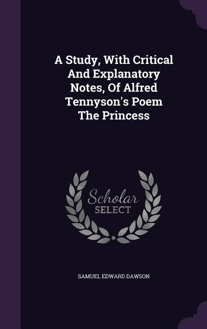 A Study, With Critical And Explanatory Notes, Of Alfred Tennyson's Poem The Princess