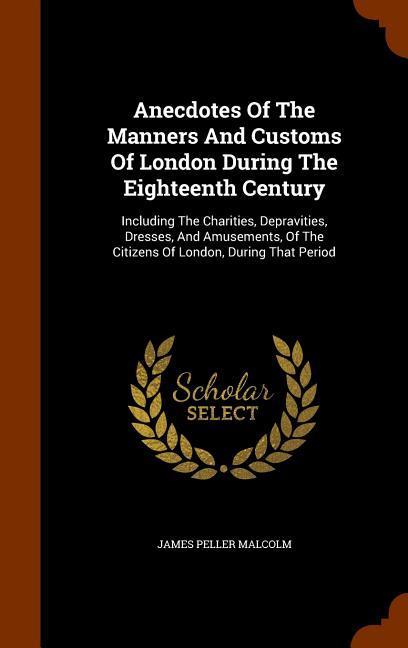 Anecdotes Of The Manners And Customs Of London During The Eighteenth Century