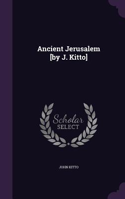 Ancient Jerusalem [by J. Kitto]