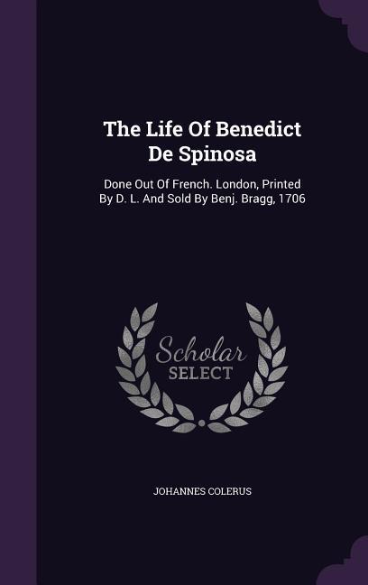 The Life Of Benedict De Spinosa: Done Out Of French. London, Printed By D. L. And Sold By Benj. Bragg, 1706