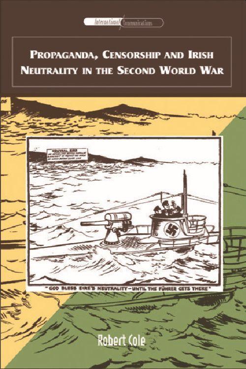 Propaganda, Censorship and Irish Neutrality in the Second World War