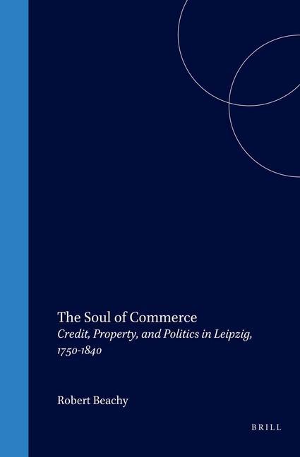 The Soul of Commerce: Credit, Property, and Politics in Leipzig, 1750-1840