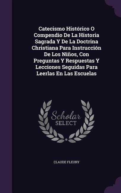 Catecismo Histórico O Compendio De La Historia Sagrada Y De La Doctrina Christiana Para Instrucción De Los Niños, Con Preguntas Y Respuestas Y Lecciones Seguidas Para Leerlas En Las Escuelas