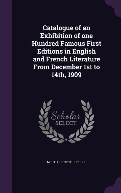 Catalogue of an Exhibition of one Hundred Famous First Editions in English and French Literature From December 1st to 14th, 1909