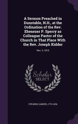 A Sermon Preached in Dunstable, N.H., at the Ordination of the Rev. Ebenezer P. Sperry as Colleague Pastor of the Church in That Place With the Rev. J