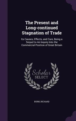 The Present and Long-continued Stagnation of Trade: Its Causes, Effects, and Cure, Being a Sequel to An Inquiry Into the Commercial Position of Great