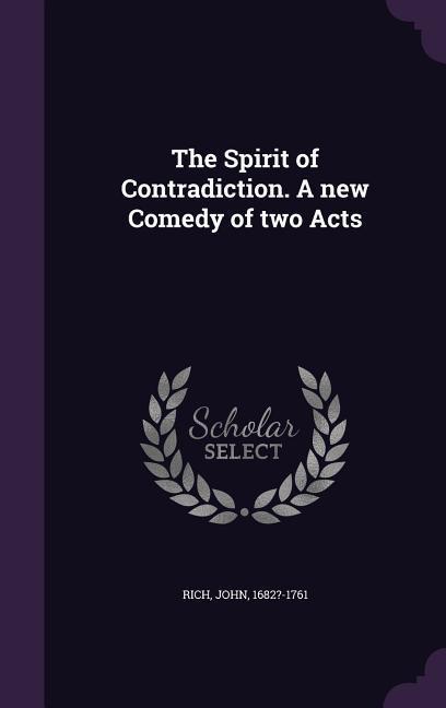 The Spirit of Contradiction. A new Comedy of two Acts