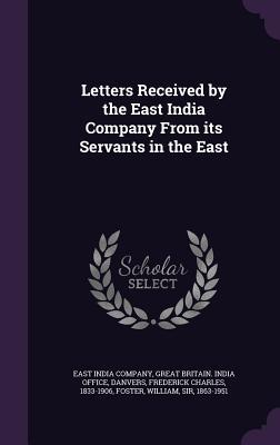 Letters Received by the East India Company From its Servants in the East