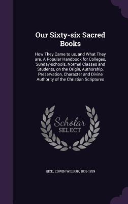 Our Sixty-six Sacred Books: How They Came to us, and What They are. A Popular Handbook for Colleges, Sunday-schools, Normal Classes and Students,