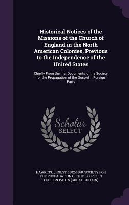 Historical Notices of the Missions of the Church of England in the North American Colonies, Previous to the Independence of the United States