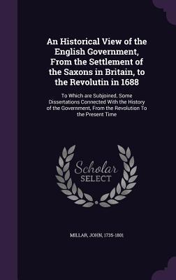 An Historical View of the English Government, From the Settlement of the Saxons in Britain, to the Revolutin in 1688