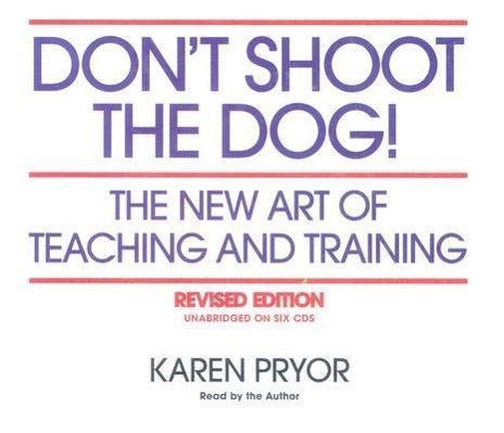 Don't Shoot the Dog!: The New Art of Teaching and Training