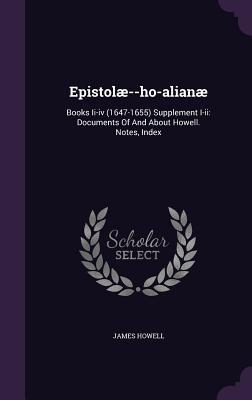 Epistolæ--ho-alianæ: Books Ii-iv (1647-1655) Supplement I-ii: Documents Of And About Howell. Notes, Index